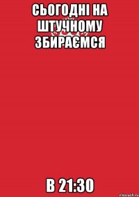 сьогодні на штучному збираємся в 21:30