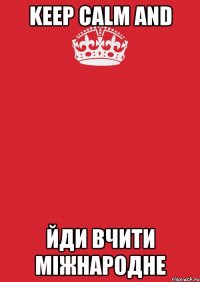 keep calm and йди вчити міжнародне