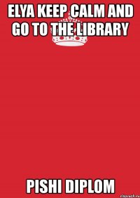 elya keep calm and go to the library pishi diplom