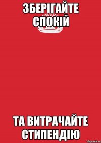 зберігайте спокій та витрачайте стипендію