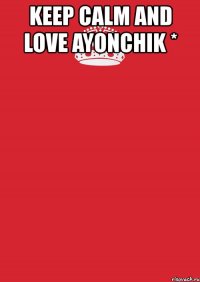 keep calm and love ayonchik * 