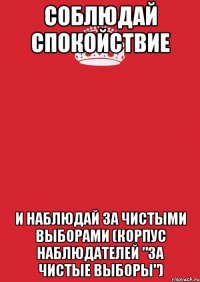 соблюдай спокойствие и наблюдай за чистыми выборами (корпус наблюдателей "за чистые выборы")