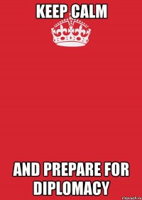 keep calm and prepare for diplomacy