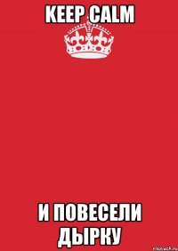 keep calm и повесели дырку