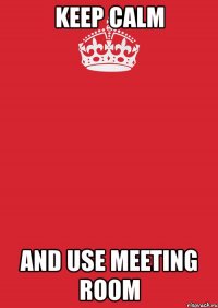 keep calm and use meeting room