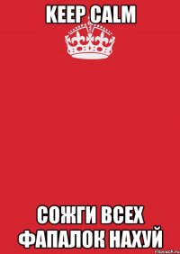 keep calm сожги всех фапалок нахуй