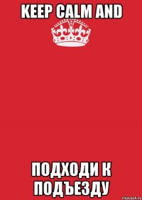 keep calm and подходи к подъезду