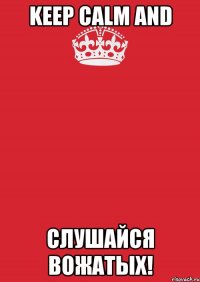 keep calm and слушайся вожатых!