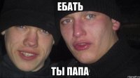 ебать ты папа