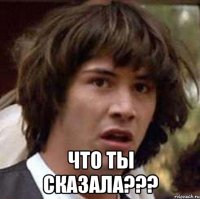  что ты сказала???