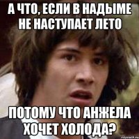 а что, если в надыме не наступает лето потому что анжела хочет холода?