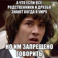 а что если все родственники и друзья знают когда я умру но им запрещено говорить