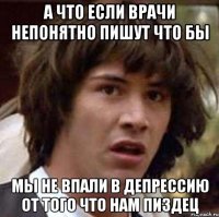 а что если врачи непонятно пишут что бы мы не впали в депрессию от того что нам пиздец