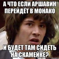 а что если аршавин перейдёт в монако и будет там сидеть на скамейке?