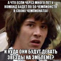 а что если через много лет у команд будет по 50 чемпионств в своих чемпионатах и куда они будут девать звезды на эмблеме?