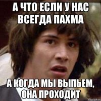 а что если у нас всегда пахма а когда мы выпьем, она проходит