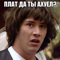 плат да ты ахуел? 