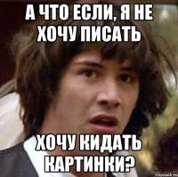 а что если, я не хочу писать хочу кидать картинки?