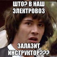 што? в наш электровоз залазит инструктор???