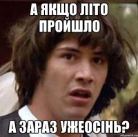 а якщо літо пройшло а зараз ужеосінь?