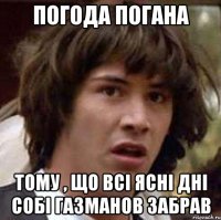 погода погана тому , що всі ясні дні собі газманов забрав