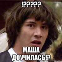 !??? маша доучилась!?