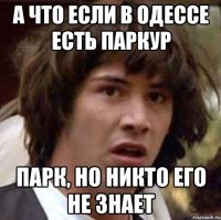 а что если в одессе есть паркур парк, но никто его не знает