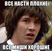 все насти плохие все миши хорошие