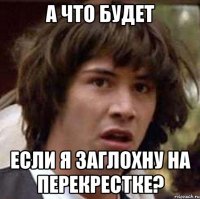 а что будет если я заглохну на перекрестке?