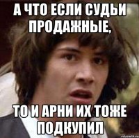 а что если судьи продажные, то и арни их тоже подкупил