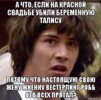 а что, если на красной свадьбе убили беременную талису потому что настоящую свою жену жиенну вестерлинг робб ото всех прятал?