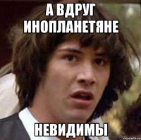 а вдруг инопланетяне невидимы