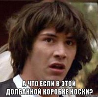  а что если в этой долбанной коробке носки?