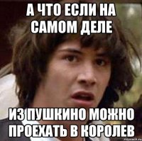 а что если на самом деле из пушкино можно проехать в королев