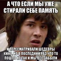 а что если мы уже стирали себе память и пересматривали шедевры кино, но в последний раз что то пошло не так и мы все забыли