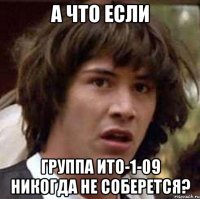 а что если группа ито-1-09 никогда не соберется?