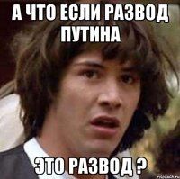 а что если развод путина это развод ?