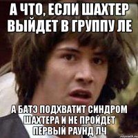 а что, если шахтер выйдет в группу ле а батэ подхватит синдром шахтера и не пройдет первый раунд лч