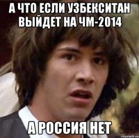 а что если узбекситан выйдет на чм-2014 а россия нет