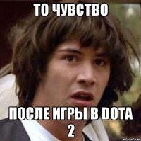 то чувство после игры в dota 2