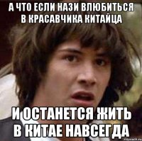 а что если нази влюбиться в красавчика китайца и останется жить в китае навсегда