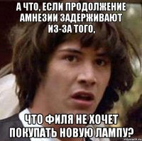 а что, если продолжение амнезии задерживают из-за того, что филя не хочет покупать новую лампу?