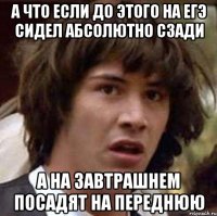 а что если до этого на егэ сидел абсолютно сзади а на завтрашнем посадят на переднюю