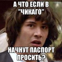 а что если в "чикаго" начнут паспорт просить?