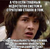 а что если главный недостаток систем и стратегий ставок в том, что их прибыльность либо сложно, либо невозможно проверить на сотнях прошедших матчей?