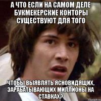 а что если на самом деле букмекерские конторы существуют для того чтобы выявлять ясновидящих, зарабатывающих миллионы на ставках?