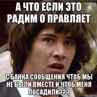 а что если это радим о правляет с банка сообщения чтоб мы не были вместе и чтоб меня посадили???