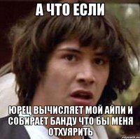 а что если юрец вычисляет мой айпи и собирает банду что бы меня отхуярить