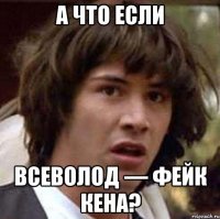 а что если всеволод — фейк кена?