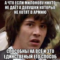 а что если милонову никто не даёт а девушки которые не хотят в армию способны на всё и это единственый его способ